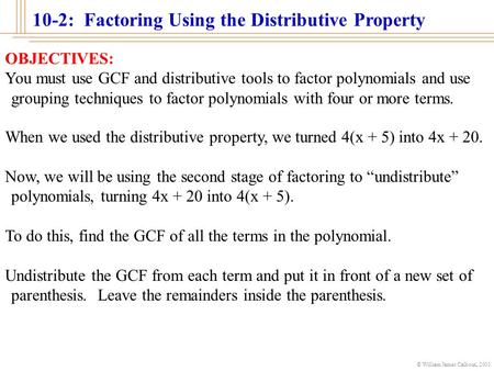 © William James Calhoun, 2001 10-2: Factoring Using the Distributive Property OBJECTIVES: You must use GCF and distributive tools to factor polynomials.