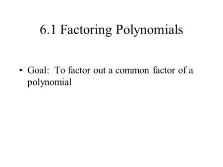 6.1 Factoring Polynomials Goal: To factor out a common factor of a polynomial.