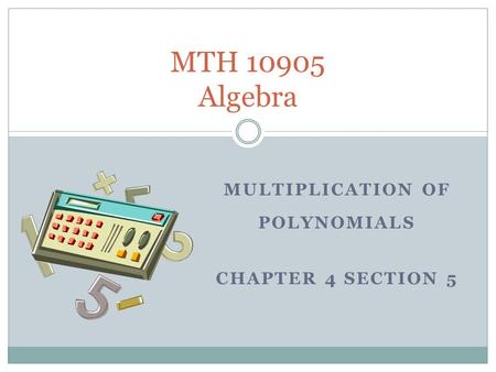 MULTIPLICATION OF POLYNOMIALS CHAPTER 4 SECTION 5 MTH 10905 Algebra.