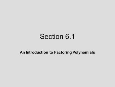 Section 6.1 An Introduction to Factoring Polynomials.