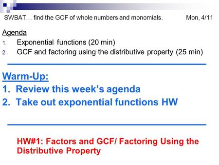 SWBAT… find the GCF of whole numbers and monomials. Mon, 4/11 Agenda 1. Exponential functions (20 min) 2. GCF and factoring using the distributive property.