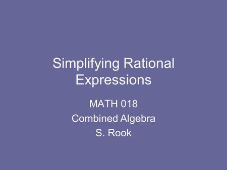 Simplifying Rational Expressions MATH 018 Combined Algebra S. Rook.
