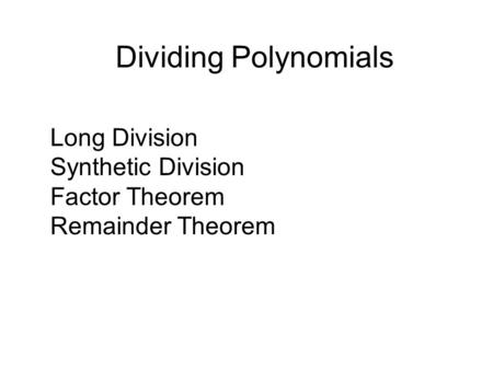 Dividing Polynomials Long Division Synthetic Division Factor Theorem Remainder Theorem.