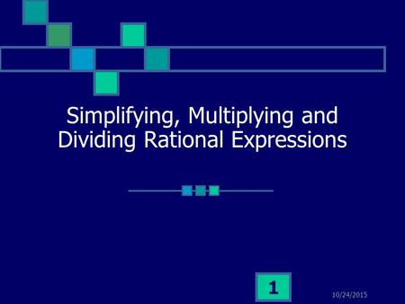 10/24/2015 1 Simplifying, Multiplying and Dividing Rational Expressions.