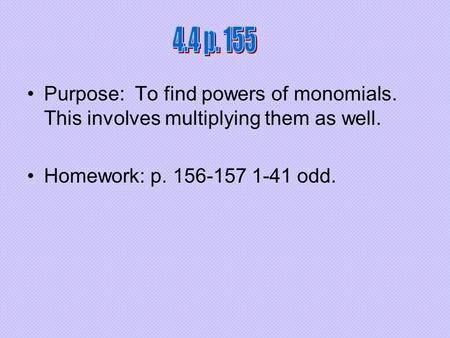 Purpose: To find powers of monomials. This involves multiplying them as well. Homework: p. 156-157 1-41 odd.