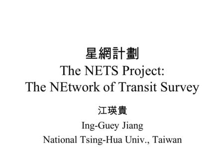 星網計劃 The NETS Project: The NEtwork of Transit Survey 江瑛貴 Ing-Guey Jiang National Tsing-Hua Univ., Taiwan.