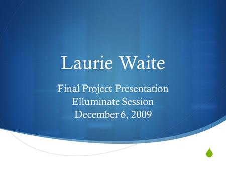  Laurie Waite Final Project Presentation Elluminate Session December 6, 2009.