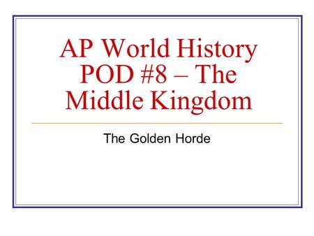 AP World History POD #8 – The Middle Kingdom The Golden Horde.