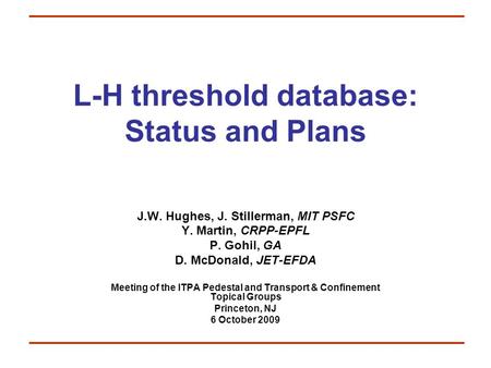 L-H threshold database: Status and Plans J.W. Hughes, J. Stillerman, MIT PSFC Y. Martin, CRPP-EPFL P. Gohil, GA D. McDonald, JET-EFDA Meeting of the ITPA.