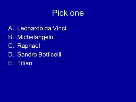 Pick one A.Leonardo da Vinci B.Michelangelo C.Raphael D.Sandro Botticelli E.Titian.