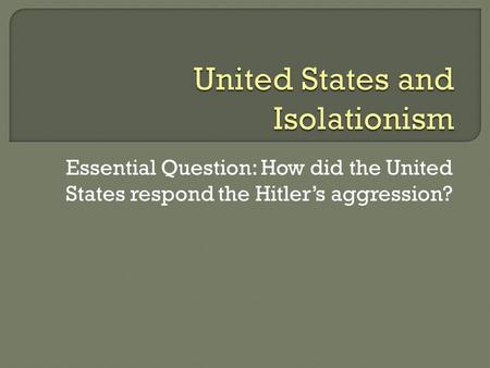 Essential Question: How did the United States respond the Hitler’s aggression?