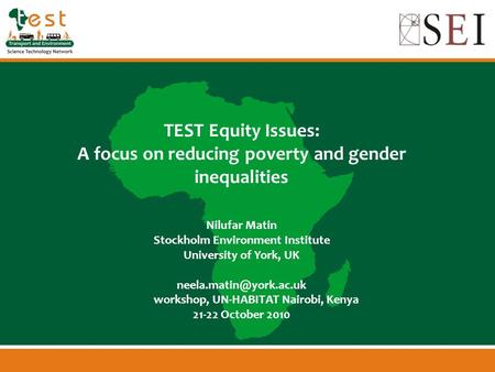 TEST Equity Issues: A focus on reducing poverty and gender inequalities Nilufar Matin Stockholm Environment Institute University of York, UK