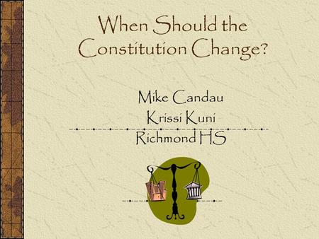 When Should the Constitution Change? Mike Candau Krissi Kuni Richmond HS.