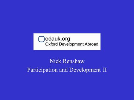 Nick Renshaw Participation and Development II. ODA Participation Training II The participation of project beneficiaries is a key dimension to modern development.