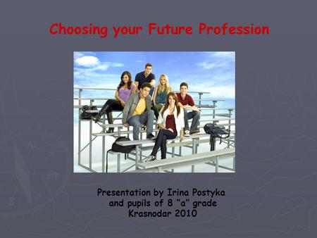 Choosing your Future Profession Presentation by Irina Postyka and pupils of 8 “a” grade Krasnodar 2010.
