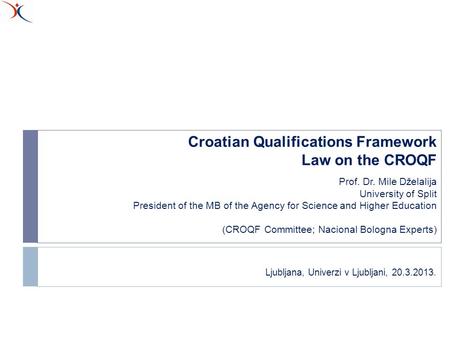 Croatian Qualifications Framework Law on the CROQF Prof. Dr. Mile Dželalija University of Split President of the MB of the Agency for Science and Higher.