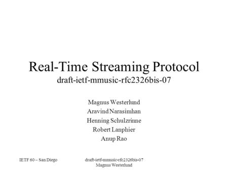IETF 60 – San Diegodraft-ietf-mmusic-rfc2326bis-07 Magnus Westerlund Real-Time Streaming Protocol draft-ietf-mmusic-rfc2326bis-07 Magnus Westerlund Aravind.