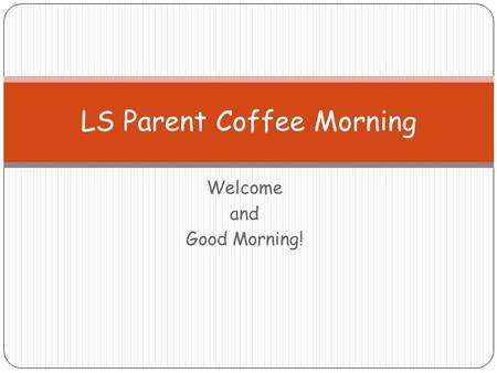Welcome and Good Morning! LS Parent Coffee Morning.