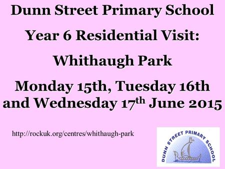 Dunn Street Primary School Year 6 Residential Visit: Whithaugh Park Monday 15th, Tuesday 16th and Wednesday 17 th June 2015