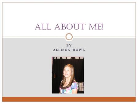 BY ALLISON HOWE All About Me!. ME!  Allison Sydney Howe  Born January 20, 1995  14 years old  Born in Piedmont Hospital, Atlanta.