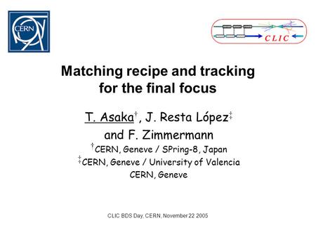 Matching recipe and tracking for the final focus T. Asaka †, J. Resta López ‡ and F. Zimmermann † CERN, Geneve / SPring-8, Japan ‡ CERN, Geneve / University.