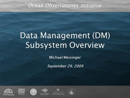 Ocean Observatories Initiative Data Management (DM) Subsystem Overview Michael Meisinger September 29, 2009.