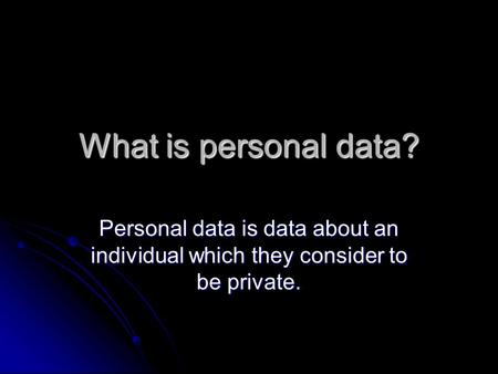 What is personal data? Personal data is data about an individual which they consider to be private.