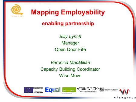 Mapping Employability enabling partnership Billy Lynch Manager Open Door Fife Veronica MacMillan Capacity Building Coordinator Wise Move.