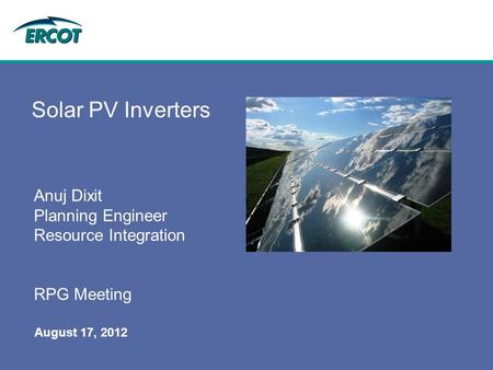 August 17, 2012 Solar PV Inverters Anuj Dixit Planning Engineer Resource Integration RPG Meeting.