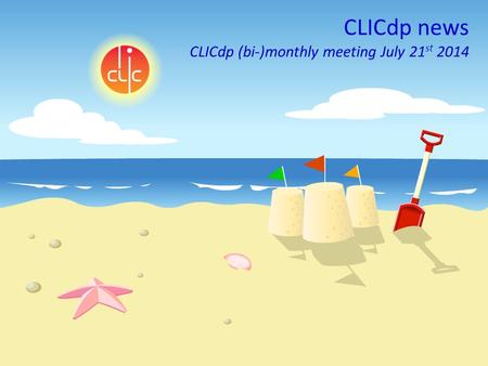 Lucie Linssen, CLICdp, (bi-)monthly meeting, July 21st 2014 1 CLICdp news CLICdp (bi-)monthly meeting July 21 st 2014.