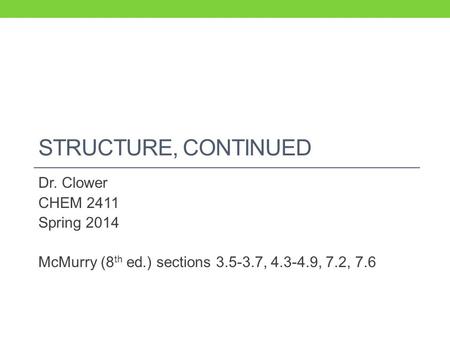 STRUCTURE, CONTINUED Dr. Clower CHEM 2411 Spring 2014 McMurry (8 th ed.) sections 3.5-3.7, 4.3-4.9, 7.2, 7.6.