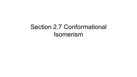 Section 2.7 Conformational Isomerism. Stereoisomerism- isomer variations in spatial or 3-D orientation of atoms. One type of stereoisomerism is conformational.
