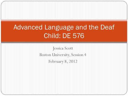 Jessica Scott Boston University, Session 4 February 8, 2012 Advanced Language and the Deaf Child: DE 576.
