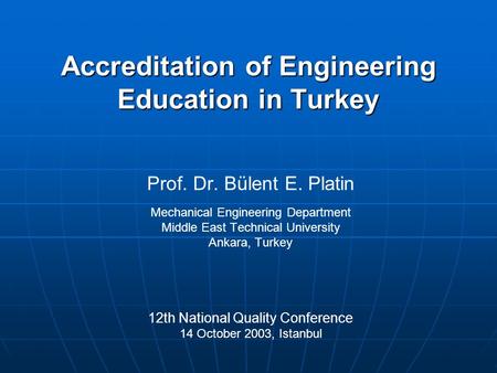 Accreditation of Engineering Education in Turkey Prof. Dr. Bülent E. Platin Mechanical Engineering Department Middle East Technical University Ankara,