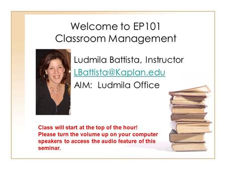 Welcome to EP101 Classroom Management Ludmila Battista, Instructor AIM: Ludmila Office Class will start at the top of the hour! Please.