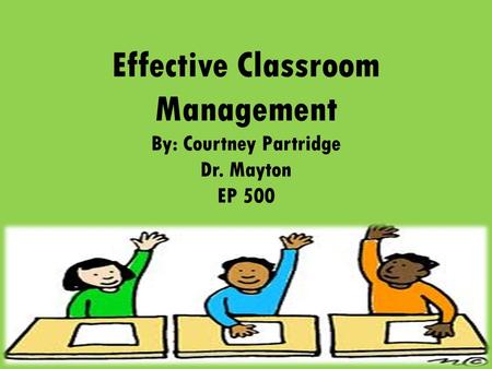 Effective Classroom Management By: Courtney Partridge Dr. Mayton EP 500.