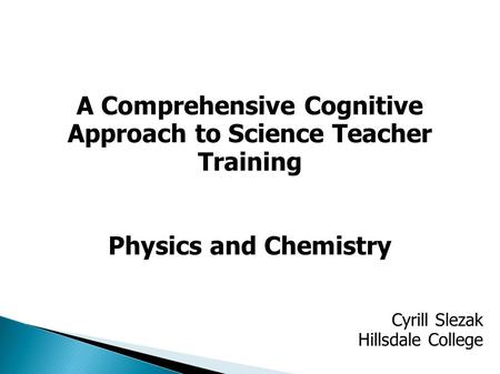 A Comprehensive Cognitive Approach to Science Teacher Training Physics and Chemistry Cyrill Slezak Hillsdale College.
