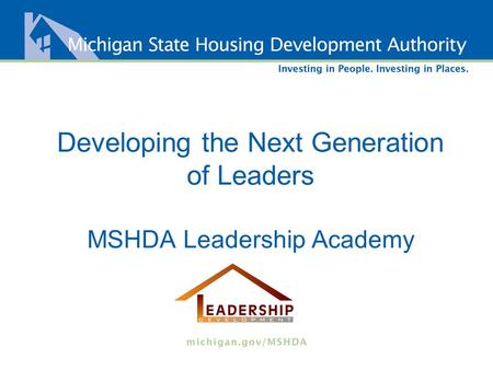 Developing the Next Generation of Leaders MSHDA Leadership Academy.