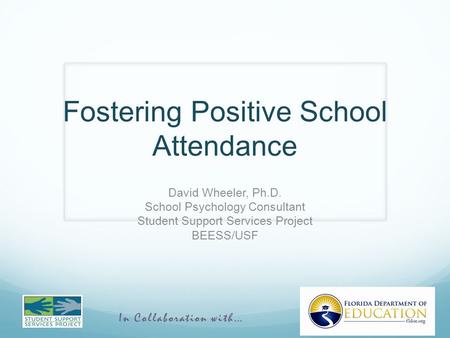 In Collaboration with… Fostering Positive School Attendance David Wheeler, Ph.D. School Psychology Consultant Student Support Services Project BEESS/USF.