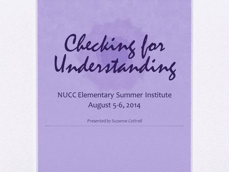 Checking for Understanding NUCC Elementary Summer Institute August 5-6, 2014 Presented by Suzanne Cottrell.