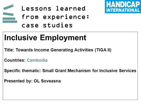 Lessons learned from experience: case studies Inclusive Employment Title: Towards Income Generating Activities (TIGA II) Countries: Cambodia Specific thematic: