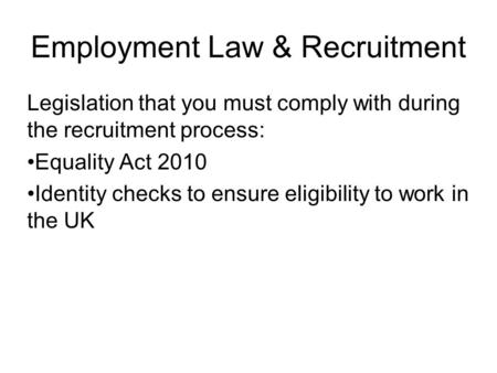 Employment Law & Recruitment Legislation that you must comply with during the recruitment process: Equality Act 2010 Identity checks to ensure eligibility.