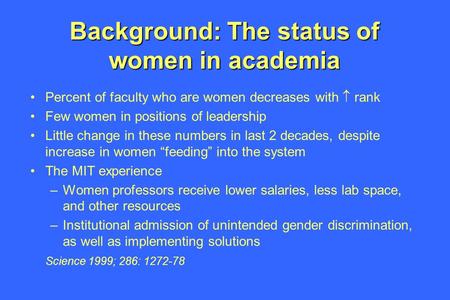 Background: The status of women in academia Percent of faculty who are women decreases with  rank Few women in positions of leadership Little change in.