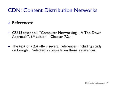 CDN: Content Distribution Networks  References:  CS613 textbook, “Computer Networking – A Top-Down Approach”, 6 th edition. Chapter 7.2.4.  The text.