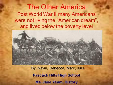 The Other America Post World War II many Americans were not living the “American dream”, and lived below the poverty level By: Navin, Rebecca, Marc, Julia.