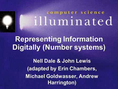 Representing Information Digitally (Number systems) Nell Dale & John Lewis (adapted by Erin Chambers, Michael Goldwasser, Andrew Harrington)
