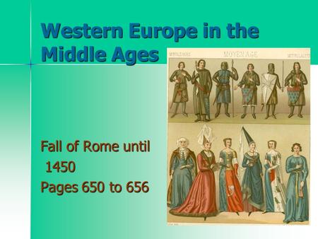 Western Europe in the Middle Ages Fall of Rome until 1450 1450 Pages 650 to 656.