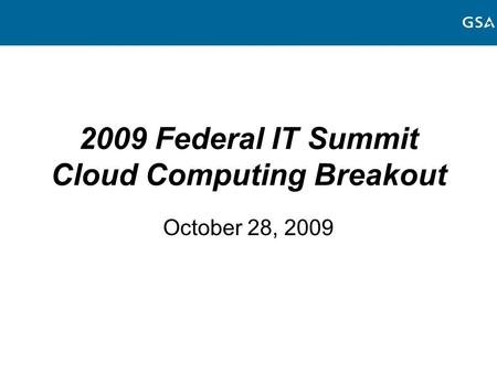 2009 Federal IT Summit Cloud Computing Breakout October 28, 2009.