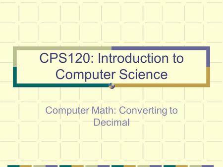 CPS120: Introduction to Computer Science Computer Math: Converting to Decimal.