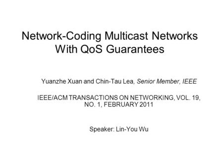 Network-Coding Multicast Networks With QoS Guarantees Yuanzhe Xuan and Chin-Tau Lea, Senior Member, IEEE IEEE/ACM TRANSACTIONS ON NETWORKING, VOL. 19,